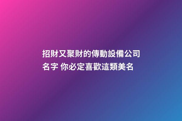 招財又聚財的傳動設備公司名字 你必定喜歡這類美名-第1張-公司起名-玄機派